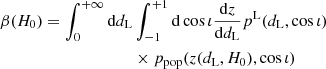 $$ \begin{aligned} \beta (H_0)&= \int _0^{+\infty }\mathrm{d} d_{\rm L} \int _{-1}^{+1} \mathrm{d} \cos \iota \frac{\mathrm{d} z}{ \mathrm{d} d_{\rm L}} p^\mathrm{L}(d_{\rm L}, \cos \iota ) \nonumber \\&\qquad \qquad \qquad \quad \times p_{\rm pop}(z(d_{\rm L}, H_0), \cos \iota ) \end{aligned} $$