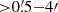 $ { > }0{{\overset{\prime}{.}}}5{-}4{\prime} $
