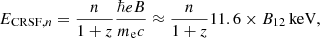 $$ \begin{aligned} E_{\mathrm{CRSF} ,n} = \frac{n}{1+z} \frac{\hbar e B}{m_{\rm e} c} \approx \frac{n}{1+z} 11.6 \times B_{12}\,\mathrm{keV} , \end{aligned} $$
