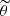 $ \widetilde{\theta} $