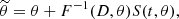 $$ \begin{aligned} \widetilde{\theta }=\theta + F^{-1}(D, \theta )S(t, \theta ),\end{aligned} $$