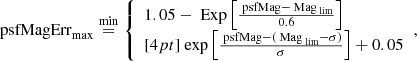 $$ \begin{aligned} \text{ psfMagErr}_{{\max }} \overset{{\min }}{=} {\left\{ \begin{array}{ll} 1.05 - \text{ Exp}\left[\frac{\text{ psfMag} - \text{ Mag}_\text{ lim}}{0.6} \right]\\ [4pt] \text{ exp}\left[\frac{\text{ psfMag} - (\text{ Mag}_\text{ lim}-\sigma )}{\sigma }\right]+0.05 \end{array}\right.}, \end{aligned} $$