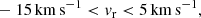 $$ \begin{aligned}&-15\, \mathrm{km}\,\mathrm{s}^{-1} < { v}_{\rm r} < 5\, \mathrm{km}\,\mathrm{s}^{-1} ,\end{aligned} $$