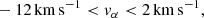 $$ \begin{aligned}&-12 \,\mathrm{km}\,\mathrm{s}^{-1} < { v}_{\alpha } < 2\, \mathrm{km}\,\mathrm{s}^{-1} ,\end{aligned} $$