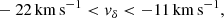 $$ \begin{aligned}&-22\, \mathrm{km}\,\mathrm{s}^{-1} < { v}_{\delta } < -11\, \mathrm{km}\,\mathrm{s}^{-1} ,\end{aligned} $$