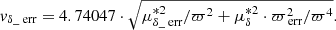 $$ \begin{aligned}&{ v}_{\delta \_\text{ err}} = 4.74047 \cdot \sqrt{\mu _{\delta \_\text{ err}}^{*2}/\varpi ^2+ \mu _{\delta }^{*2} \cdot \varpi _{\text{ err}}^2 / \varpi ^4} . \end{aligned} $$