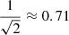$ \frac{1}{\sqrt2}\approx0.71 $