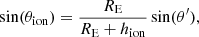 $$ \begin{aligned} \sin (\theta _{\rm ion}) = \frac{R_{\rm E}}{R_{\rm E} + h_{\rm ion}} \sin (\theta^\prime ), \end{aligned} $$
