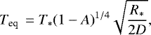 \begin{equation*}{ T }_{\textrm{eq }}={ T }_{*}{ \left(1-A \right) }^{ 1/4 }\sqrt { \frac { { R }_{*} }{ 2D } },\end{equation*}