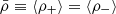 $ \bar{\rho} \equiv \langle \rho_{+} \rangle = \langle \rho_{-} \rangle $