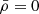 $ \bar{\rho}=0 $