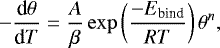 \begin{equation*}-\frac{\textrm{d}\theta}{\textrm{d}T} = \frac{A}{\beta} \exp \left(\frac{-E_{\textrm{bind}}}{RT}\right)\theta^{n},\end{equation*}