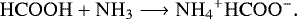 \begin{equation*}\centering\mathrm{HCOOH &#x002B; NH_3} \longrightarrow \mathrm{NH_4{}^&#x002B;HCOO^-}.\end{equation*}