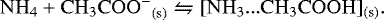 \begin{equation*}\centering\mathrm{{NH_4&#x002B;CH_3COO^-}_{(s)}} \leftrightharpoons \mathrm{[{NH_3{...}CH_3COOH}]_{(s)}}.\end{equation*}