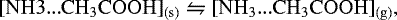 \begin{equation*}\mathrm{[NH3{...}CH_3COOH]_{(s)}} \leftrightharpoons \mathrm{[NH_3{...}CH_3COOH]_{(g)}},\end{equation*}