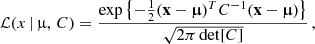 $$ \begin{aligned} \mathcal{L} (x\,\vert \,\upmu ,\,C) = \frac{ \exp {\left\{ -\frac{1}{2} (\mathbf {x} -\boldsymbol{\upmu })^T C^{-1} (\mathbf {x} -\boldsymbol{\upmu }) \right\} }}{\sqrt{2\pi \det [C]}} \,, \end{aligned} $$