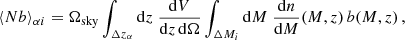 $$ \begin{aligned}&\langle Nb \rangle _{\alpha i} = \Omega _{\rm sky} \int _{\Delta z_{\alpha }} \mathrm{d}z \;\frac{\mathrm{d}V}{\mathrm{d}z\, \mathrm{d}\Omega } \int _{\Delta M_i} \mathrm{d}M \;\frac{\mathrm{d}n}{\mathrm{d}M}(M,z)\,b(M,z) \,, \end{aligned} $$