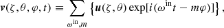 $$ \begin{aligned} \boldsymbol{v}(\zeta , \theta , \varphi , t) \equiv \sum _{\omega ^{\mathrm{in} }, m}\left\{ \boldsymbol{u}(\zeta , \theta ) \exp [i(\omega ^{\mathrm{in} } t-m \varphi )]\right\} ,\end{aligned} $$