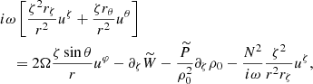 $$ \begin{aligned}&i\omega \left[\frac{\zeta ^2 r_{\zeta } }{r^{2}}u^{\zeta }+ \frac{\zeta r_{\theta } }{r^{2}}u^{\theta }\right] \nonumber \\&\quad = 2 \Omega \frac{\zeta \sin \theta }{r}u^{\varphi } -\partial _{\zeta } \widetilde{W} - \frac{\widetilde{P}}{\rho _0^2}\partial _\zeta \rho _0 - \frac{N^2 }{i\omega }\frac{\zeta ^2}{r^2 r_\zeta } u^\zeta , \end{aligned} $$