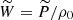 $ \widetilde{W}=\widetilde{P}/\rho_0 $