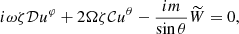 $$ \begin{aligned} i{\omega } \zeta \mathcal{D} u^\varphi +2\Omega \zeta \mathcal{C} u^\theta -\frac{i m}{\sin {\theta }} \widetilde{W}=0, \end{aligned} $$