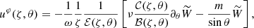 $$ \begin{aligned} u^\varphi (\zeta , \theta ) = -\frac{1}{\omega }\frac{1}{\zeta }\frac{1}{\mathcal{E} (\zeta , \theta )}\left[\nu \frac{ \mathcal{C} (\zeta , \theta )}{\mathcal{B} (\zeta , \theta )}\partial _\theta \widetilde{W}- \frac{m}{\sin {\theta }}\widetilde{W} \right], \end{aligned} $$