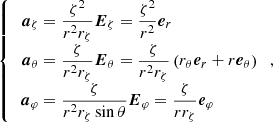 $$ \begin{aligned} \left\{ \begin{array}{lcc} \begin{aligned} \boldsymbol{a}_{\zeta }&=\frac{\zeta ^{2}}{r^{2} r_{\zeta }} \boldsymbol{E}_{\zeta }=\frac{\zeta ^{2}}{r^{2}} \boldsymbol{e}_{r} \\ \boldsymbol{a}_{\theta }&=\frac{\zeta }{r^{2} r_{\zeta }} \boldsymbol{E}_{\theta }=\frac{\zeta }{r^{2} r_{\zeta }}\left(r_{\theta } \boldsymbol{e}_{r}+r \boldsymbol{e}_{\theta }\right) \\ \boldsymbol{a}_{\varphi }&=\frac{\zeta }{r^{2} r_{\zeta } \sin \theta } \boldsymbol{E}_{\varphi }=\frac{\zeta }{r r_{\zeta }} \boldsymbol{e}_{\varphi } \end{aligned}\end{array}\right.,\end{aligned} $$