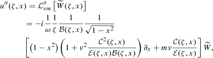 $$ \begin{aligned} u^\theta (\zeta , x&) = \mathcal{L} _{\nu m}^{\theta }\left[\widetilde{W}(\zeta , x)\right] \nonumber \\ &\mathrel =-i\frac{1}{\omega }\frac{1}{\zeta }\frac{1}{\mathcal{B} (\zeta , x)}\frac{1}{\sqrt{1-x^2}}\\&\left[\left(1-x^2\right)\left(1+\nu ^2\frac{\mathcal{C} ^2(\zeta , x)}{\mathcal{E} (\zeta , x)\mathcal{B} (\zeta , x)}\right)\partial _x +m\nu \frac{ \mathcal{C} (\zeta , x)}{\mathcal{E} (\zeta , x)}\right]\widetilde{W}, \end{aligned} $$