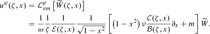 $$ \begin{aligned} u^\varphi (\zeta , x)&= \mathcal{L} _{\nu m}^{\varphi }\left[\widetilde{W}(\zeta , x)\right] \nonumber \\&=\frac{1}{\omega }\frac{1}{\zeta }\frac{1}{\mathcal{E} (\zeta , x)}\frac{1}{\sqrt{1-x^2}}\left[\left(1-x^2\right)\nu \frac{ \mathcal{C} (\zeta , x)}{\mathcal{B} (\zeta , x)}\partial _x + m \right]\widetilde{W}. \end{aligned} $$