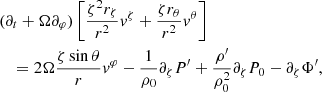 $$ \begin{aligned}&(\partial _t+\Omega \partial _\varphi ) \left[\frac{\zeta ^2 r_{\zeta } }{r^{2}} v^{\zeta }+\frac{\zeta r_{\theta } }{r^{2}}v^{\theta }\right] \nonumber \\&\quad =2 \Omega \frac{\zeta \sin \theta }{r}v^{\varphi }-\frac{1}{\rho _{0}}\partial _{\zeta } P^{\prime }+\frac{\rho ^{\prime }}{\rho _{0}^2} \partial _{\zeta } P_{0}- \partial _{\zeta } \Phi ^{\prime }, \end{aligned} $$