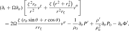 $$ \begin{aligned}&(\partial _t+ \Omega \partial _\varphi ) \left[\frac{\zeta ^2 r_{\theta }}{r^{2}}v^{\zeta } + \frac{\zeta \left( r^{2}+r_{\theta }^{2} \right)}{r^{2} r_{\zeta }}v^{\theta }\right]\nonumber \\&\quad =2 \Omega \frac{\zeta \left(r_{\theta } \sin \theta +r \cos \theta \right) }{r r_{\zeta }}v^{\varphi }-\frac{1}{\rho _{0}}\partial _{\theta } P^{\prime }+\frac{\rho ^{\prime }}{\rho _{0}^2} \partial _{\theta } P_{0}- \partial _{\theta } \Phi ^{\prime }, \end{aligned} $$