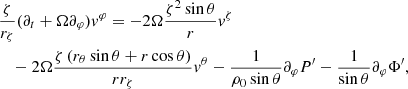 $$ \begin{aligned}&\frac{\zeta }{r_{\zeta }} (\partial _t+\Omega \partial _\varphi ) v^{\varphi }=- 2 \Omega \frac{ \zeta ^{2} \sin \theta }{r} v^{\zeta } \nonumber \\&\quad -2 \Omega \frac{ \zeta \left(r_{\theta } \sin \theta +r \cos \theta \right) }{r r_{\zeta }}v^{\theta }-\frac{1}{\rho _0 \sin \theta }\partial _{\varphi } P^{\prime }-\frac{1}{\sin \theta } \partial _{\varphi } \Phi ^{\prime }, \end{aligned} $$