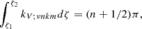$$ \begin{aligned} \int _{\zeta _{1}}^{\zeta _{2}} k_{V ; \nu n {k m}} {d} \zeta =(n+1 / 2) \pi , \end{aligned} $$