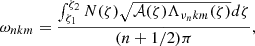 $$ \begin{aligned} \omega _{n {k m}}=\frac{\int _{\zeta _{1}}^{\zeta _{2}} N(\zeta )\sqrt{\mathcal{A} (\zeta )\Lambda _{\nu _{n} {k m}}(\zeta )} d \zeta }{(n+1 / 2) \pi }, \end{aligned} $$