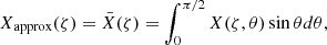 $$ \begin{aligned} X_{\rm approx}(\zeta ) = \bar{X}(\zeta ) = \int _0^{\pi /2}X(\zeta ,\theta )\sin \theta d\theta , \end{aligned} $$