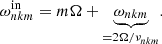 $$ \begin{aligned} \omega _{nkm}^{\mathrm{in} } = m \Omega + \underbrace{ \omega _{nkm}}_{=2\Omega / \nu _{n {k m}} }. \end{aligned} $$