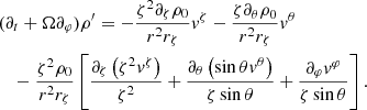 $$ \begin{aligned}&(\partial _t+\Omega \partial _\varphi ) \rho ^{\prime }= -\frac{\zeta ^{2} \partial _{\zeta } \rho _{0}}{r^{2} r_{\zeta }} v^{\zeta }-\frac{\zeta \partial _{\theta } \rho _{0}}{r^{2} r_{\zeta }} v^{\theta } \nonumber \\&\quad -\frac{\zeta ^{2} \rho _{0}}{r^{2} r_{\zeta }}\left[\frac{\partial _{\zeta }\left(\zeta ^{2} v^{\zeta }\right)}{\zeta ^{2}}+\frac{\partial _{\theta }\left(\sin \theta v^{\theta }\right)}{\zeta \sin \theta }+\frac{\partial _{\varphi } v^{\varphi }}{\zeta \sin \theta }\right]. \end{aligned} $$