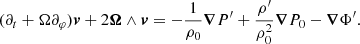 $$ \begin{aligned} (\partial _t+\Omega \partial _\varphi ) \boldsymbol{v}+ 2\boldsymbol{\Omega } \wedge \boldsymbol{v}=-\frac{1}{\rho _0}\boldsymbol{\nabla } P^{\prime }+\frac{\rho ^{\prime }}{\rho _0 ^2}\boldsymbol{\nabla } P_0- \boldsymbol{\nabla } \Phi ^{\prime }. \end{aligned} $$
