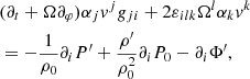 $$ \begin{aligned}&(\partial _t+\Omega \partial _\varphi ) \alpha _j v^j { g}_{ji} + 2\varepsilon _{i l k} \Omega ^{l} \alpha _k v^{k} \nonumber \\&=-\frac{1}{\rho _0}\partial _i P^{\prime } +\frac{\rho ^{\prime }}{\rho _0 ^2}\partial _i P_0 - \partial _i \Phi ^{\prime },\end{aligned} $$