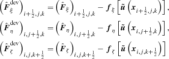$$ \begin{aligned} \left(\hat{{\boldsymbol{F}}}^\mathrm{dev}_\xi \right)_{i+{\frac{1}{2}},j,k} =&\left(\hat{{\boldsymbol{F}}}_\xi \right)_{i+{\frac{1}{2}},j,k} - {\boldsymbol{f}}_\xi \left[\tilde{{\boldsymbol{u}}}\left({\boldsymbol{x}}_{i+{\frac{1}{2}},j,k}\right)\right],\\ \left(\hat{{\boldsymbol{F}}}^\mathrm{dev}_\eta \right)_{i,j+{\frac{1}{2}},k} =&\left(\hat{{\boldsymbol{F}}}_\eta \right)_{i,j+{\frac{1}{2}},k} - {\boldsymbol{f}}_\eta \left[\tilde{{\boldsymbol{u}}}\left({\boldsymbol{x}}_{i,j+{\frac{1}{2}},k}\right)\right],\\ \left(\hat{{\boldsymbol{F}}}^\mathrm{dev}_\zeta \right)_{i,j,k+{\frac{1}{2}}} =&\left(\hat{{\boldsymbol{F}}}_\zeta \right)_{i,j,k+{\frac{1}{2}}} - {\boldsymbol{f}}_\zeta \left[\tilde{{\boldsymbol{u}}}\left({\boldsymbol{x}}_{i,j,k+{\frac{1}{2}}}\right)\right] \end{aligned} $$