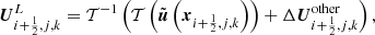 $$ \begin{aligned} {\boldsymbol{U}}_{i+{\frac{1}{2}},j,k}^{L} =\mathcal{T} ^{-1} \left(\mathcal{T} \left(\tilde{\boldsymbol{u}}\left({\boldsymbol{x}}_{i+{\frac{1}{2}},j,k}\right)\right)+\Delta {\boldsymbol{U}}_{i+{\frac{1}{2}},j,k}^\mathrm{other}\right), \end{aligned} $$