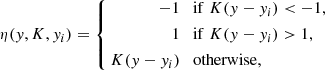 $$ \begin{aligned} \eta ({ y}, K, { y}_{i}) = \left\{ \begin{aligned} -1&\quad \mathrm{if }\;K({ y}-{ y}_{i}) < -1,\\ 1&\quad \mathrm{if }\;K({ y}-{ y}_{i}) > 1,\\ K({ y}-{ y}_{i})&\quad \mathrm{otherwise,} \end{aligned} \right. \qquad \end{aligned} $$