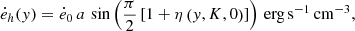 $$ \begin{aligned} \dot{e}_h({ y}) = {\dot{e}_0}\,a\, \sin \left(\frac{\pi }{2}\left[1+\eta \left({ y}, K, 0\right)\right]\right)\,\mathrm{erg}\,\mathrm{s}^{-1}\,\mathrm{cm}^{-3}, \end{aligned} $$
