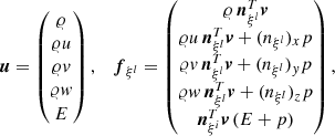 $$ \begin{aligned} {\boldsymbol{u}} = \begin{pmatrix} {\varrho }\\ {\varrho } u\\ {\varrho } { v}\\ {\varrho } { w}\\ E \end{pmatrix},\quad {\boldsymbol{f}}_{\xi ^l } = \begin{pmatrix} {\varrho } \, {\boldsymbol{n}}_{\xi ^l}^T \boldsymbol{v}\\ {\varrho } u \,{\boldsymbol{n}}_{\xi ^l}^T \boldsymbol{v}+ (n_{\xi ^l})_{x} p\\ {\varrho } { v} \,{\boldsymbol{n}}_{\xi ^l}^T \boldsymbol{v}+ (n_{\xi ^l})_{{ y}} p\\ {\varrho } { w} \,{\boldsymbol{n}}_{\xi ^l}^T \boldsymbol{v}+ (n_{\xi ^l})_{z} p\\ {\boldsymbol{n}}_{\xi ^i}^T \boldsymbol{v}\left( E + p \right) \end{pmatrix}, \end{aligned} $$
