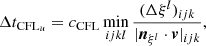 $$ \begin{aligned} \Delta t_{\mathrm{CFL}_u} = c_{\rm CFL} \min _{ijkl} \frac{(\Delta \xi ^l)_{ijk}}{|{\boldsymbol{n}}_{\xi ^l} \cdot \boldsymbol{v}|_{ijk}}, \end{aligned} $$