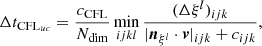 $$ \begin{aligned} \Delta t_{\mathrm{CFL}_{uc}} = \frac{c_{\rm CFL}}{N_{\rm dim}} \min _{ijkl} \frac{(\Delta \xi ^l)_{ijk}}{|{\boldsymbol{n}}_{\xi ^l} \cdot \boldsymbol{v}|_{ijk} + c_{ijk}}, \end{aligned} $$