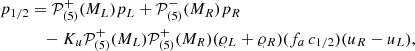 $$ \begin{aligned} p_{1/2}&= \mathcal{P} ^+_{(5)}(M_L)p_L + \mathcal{P} ^-_{(5)}(M_R)p_R \nonumber \\&\quad - K_u \mathcal{P} ^+_{(5)}(M_L) \mathcal{P} ^+_{(5)}(M_R) ({\varrho }_L + {\varrho }_R) (f_a\, c_{1/2}) (u_R - u_L), \end{aligned} $$