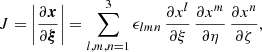 $$ \begin{aligned} J=\left|\frac{{\partial } \boldsymbol{x}}{{\partial }\boldsymbol{\xi }}\right| = \sum _{l,m,n=1}^3\epsilon _{lmn}\,\frac{\partial x^l}{\partial \xi } \, \frac{\partial x^m}{\partial \eta } \, \frac{\partial x^n}{\partial \zeta }, \end{aligned} $$