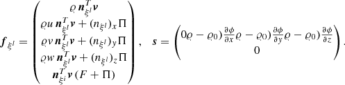 $$ \begin{aligned} {\boldsymbol{f}}_{\xi ^l } = \begin{pmatrix} {\varrho } \, {\boldsymbol{n}}_{\xi ^l}^T \boldsymbol{v}\\ {\varrho } u \,{\boldsymbol{n}}_{\xi ^l}^T \boldsymbol{v}+ (n_{\xi ^l})_{x}\Pi \\ {\varrho } { v} \,{\boldsymbol{n}}_{\xi ^l}^T \boldsymbol{v}+ (n_{\xi ^l})_{{ y}}\Pi \\ {\varrho } { w} \,{\boldsymbol{n}}_{\xi ^l}^T \boldsymbol{v}+ (n_{\xi ^l})_{z}\Pi \\ {\boldsymbol{n}}_{\xi ^i}^T \boldsymbol{v}\left( F + \Pi \right) \end{pmatrix}, \quad {\boldsymbol{s}} = \begin{pmatrix} 0{\varrho }-{\varrho }_0)\frac{\partial \phi }{\partial x}{\varrho }-{\varrho }_0)\frac{\partial \phi }{\partial { y}}{\varrho }-{\varrho }_0)\frac{\partial \phi }{\partial z}\\ 0 \end{pmatrix}. \end{aligned} $$