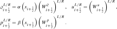 $$ \begin{aligned} {\varrho }_{i+\frac{1}{2}}^{L/R}&= \alpha \left(x_{i+\frac{1}{2}}\right)\left(W_{i+\frac{1}{2}}^{\varrho }\right)^{L/R},&u_{i+\frac{1}{2}}^{L/R}&= \left(W_{i+\frac{1}{2}}^u\right)^{L/R},\nonumber \\ p_{i+\frac{1}{2}}^{L/R}&=\beta \left(x_{i+\frac{1}{2}}\right) \left(W_{i+\frac{1}{2}}^p\right)^{L/R}. \end{aligned} $$
